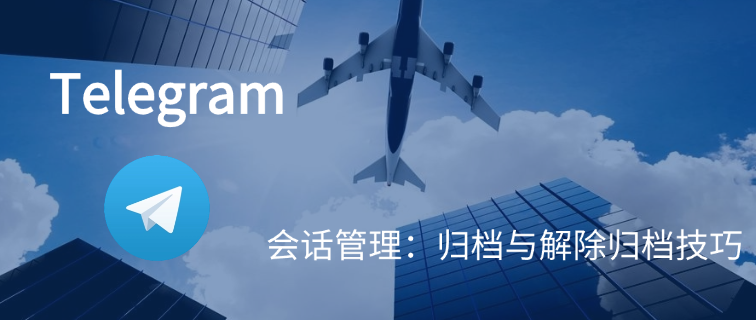 Telegram 会话管理：归档与解除归档技巧